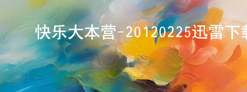 陈全志的动漫综艺大全,快乐大本营-20120225迅雷下载_电影天堂